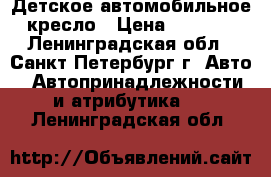 Детское автомобильное кресло › Цена ­ 1 900 - Ленинградская обл., Санкт-Петербург г. Авто » Автопринадлежности и атрибутика   . Ленинградская обл.